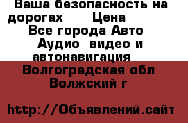 Ваша безопасность на дорогах!!! › Цена ­ 9 990 - Все города Авто » Аудио, видео и автонавигация   . Волгоградская обл.,Волжский г.